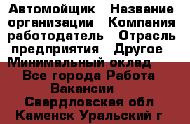 Автомойщик › Название организации ­ Компания-работодатель › Отрасль предприятия ­ Другое › Минимальный оклад ­ 1 - Все города Работа » Вакансии   . Свердловская обл.,Каменск-Уральский г.